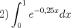 TEX: \[2)\int_0^1 {e^{ - 0,25x} } dx\]