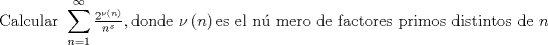 TEX: $${\text{Calcular }}\sum\limits_{n = 1}^\infty  {\tfrac{{2^{\nu \left( n \right)} }}{{n^s }}} ,{\text{donde }}\nu \left( n \right){\text{es el n\'u mero de factores primos distintos de }}n$$