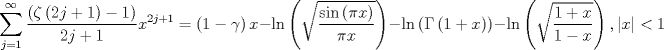 TEX: $$\sum\limits_{j = 1}^\infty  {\frac{{\left( {\zeta \left( {2j + 1} \right) - 1} \right)}}<br />{{2j + 1}}} x^{2j + 1}  = \left( {1 - \gamma } \right)x - \ln \left( {\sqrt {\frac{{\sin \left( {\pi x} \right)}}<br />{{\pi x}}} } \right) - \ln \left( {\Gamma \left( {1 + x} \right)} \right) - \ln \left( {\sqrt {\frac{{1 + x}}<br />{{1 - x}}} } \right),\left| x \right| < 1$$