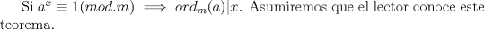 TEX: Si $a^x\equiv1(mod. m) \implies ord_{m}(a)|x$. Asumiremos que el lector conoce este teorema.