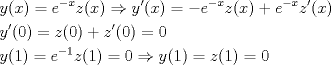 TEX: \[<br />\begin{gathered}<br />  y(x) = e^{ - x} z(x) \Rightarrow y'(x) =  - e^{ - x} z(x) + e^{ - x} z'(x) \hfill \\<br />  y'(0) = z(0) + z'(0) = 0 \hfill \\<br />  y(1) = e^{ - 1} z(1) = 0 \Rightarrow y(1) = z(1) = 0 \hfill \\ <br />\end{gathered} <br />\]<br />