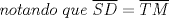 TEX: $notando\ que\ \overline{SD} = \overline{TM}$