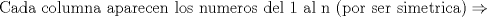 TEX: $$\text{Cada columna aparecen los numeros del 1 al n (por ser simetrica)}\Rightarrow $$