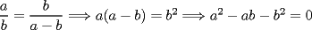 TEX: $\dfrac{a}{b}=\dfrac{b}{a-b}\Longrightarrow a(a-b)=b^2\Longrightarrow a^2-ab-b^2=0$