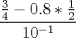 TEX: \[<br />\frac{{\frac{3}<br />{4} - 0.8 * \frac{1}<br />{2}}}<br />{{10^{ - 1} }}<br />\]<br />