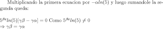 TEX: Multiplicando la primera ecuacion por $-\alpha ln(5)$ y luego sumandole la segunda queda:\\ \\ $5^{\beta x}ln(5)[\gamma \beta -\gamma \alpha]=0$ Como $5^{\beta x}ln(5)\not= 0$ \\ $\Rightarrow \gamma \beta =\gamma \alpha$