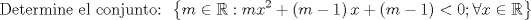 TEX: \[<br />{\text{Determine el conjunto: }}\left\{ {m \in \mathbb{R}:mx^2  + \left( {m - 1} \right)x + \left( {m - 1} \right) < 0;\forall x \in \mathbb{R}} \right\}<br />\]<br />