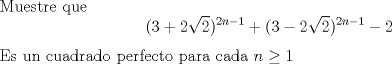 TEX: \noindent<br />Muestre que <br />$$(3+2\sqrt{2})^{2n-1}+(3-2\sqrt{2})^{2n-1}-2$$<br />Es un cuadrado perfecto para cada $n\geq 1$<br />