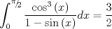 TEX: $$\int_0^{{\raise0.5ex\hbox{$\scriptstyle \pi $}\kern-0.1em/\kern-0.15em\lower0.25ex\hbox{$\scriptstyle 2$}}} {\frac{{\cos ^3 \left( x \right)}}{{1 - \sin \left( x \right)}}} dx = \frac{3}{2}$$