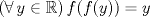 TEX: $(\forall\, y\in\mathbb{R})\,f(f(y))=y$