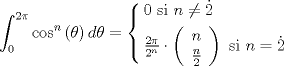 TEX: $$<br />\int_0^{2\pi } {\cos ^n \left( \theta  \right)d\theta }  = \left\{ \begin{gathered}<br />  0{\text{ si }}n \ne \dot 2 \hfill \\<br />  \tfrac{{{\text{2}}\pi }}<br />{{2^n }} \cdot \left( {\begin{array}{*{20}c}<br />   n  \\<br />   {\tfrac{n}<br />{2}}  \\<br /><br /> \end{array} } \right){\text{ si }}n = \dot 2 \hfill \\ <br />\end{gathered}  \right.<br />$$