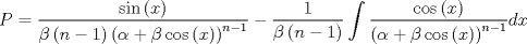 TEX: $$P = \frac{{\sin \left( x \right)}}{{\beta \left( {n - 1} \right)\left( {\alpha  + \beta \cos \left( x \right)} \right)^{n - 1} }} - \frac{1}{{\beta \left( {n - 1} \right)}}\int {\frac{{\cos \left( x \right)}}{{\left( {\alpha  + \beta \cos \left( x \right)} \right)^{n - 1} }}dx}$$