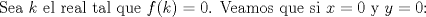 TEX: Sea $k$ el real tal que $f(k)=0$. Veamos que si $x=0$ y $y=0$: