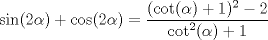 TEX: $\sin(2\alpha) + \cos(2\alpha) = \dfrac{(\cot(\alpha) + 1)^2 - 2}{\cot^2(\alpha) + 1}$