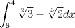 TEX: $\displaystyle \int_{8}^{4}{\sqrt[2]{3}-\sqrt[3]{2}}dx$