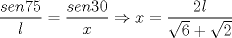 TEX: $\displaystyle \frac{sen75}{l}=\frac{sen30}{x} \Rightarrow x=\frac{2l}{\sqrt{6}+\sqrt{2}}$