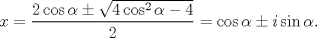 TEX: $\displaystyle x= \frac{2\cos \alpha \pm \sqrt{4\cos^{2}\alpha-4}}{2} = \cos \alpha \pm i \sin \alpha.$