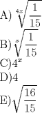 TEX: <br />A)$\displaystyle \sqrt [4x] {\frac{1}{15}}$<br /><br />B)$\displaystyle \sqrt[x] {\frac {1}{15}}$<br /><br />C)$\displaystyle 4^{x}$<br /><br />D)$\displaystyle 4$<br /><br />E)$\displaystyle \sqrt {\frac {16}{15}}$