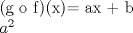 TEX:  (g o f)(x)= ax + b <br /><br />$a^2$