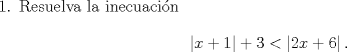 TEX:  <br />\begin{enumerate}<br />\item Resuelva la inecuacin<br />\[\left|x+1\right|+3<\left|2x+6\right| .\]<br />\end{enumerate}<br />