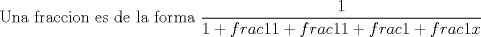 TEX: Una fraccion es de la forma $\displaystyle \frac{1}{1+frac{1}{1+frac{1}{1+frac{1+frac{1}{x}}}}}$