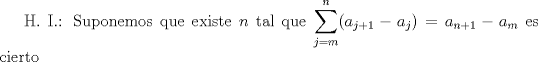 TEX: H. I.: Suponemos que existe $n$ tal que $\displaystyle \sum_{j=m}^{n} (a_{j+1}-a_j)=a_{n+1}-a_m$ es cierto