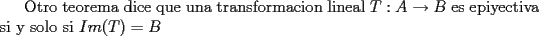 TEX: Otro teorema dice que una transformacion lineal $T: A\rightarrow B$  es epiyectiva si y solo si $ Im(T)=B$
