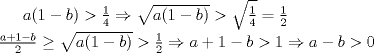 TEX: $a(1-b)>\frac{1}{4}\Rightarrow \sqrt{a(1-b)}>\sqrt{\frac{1}{4}}=\frac{1}{2}$ \\ <br /> $\frac{a+1-b}{2}\ge \sqrt{a(1-b)}>\frac{1}{2}\Rightarrow a+1-b>1\Rightarrow a-b>0$ 