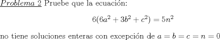 TEX: \noindent\underline{$Problema\ 2$} Pruebe que la ecuaci\'on:<br />\begin{center}<br />$6(6a^2+3b^2+c^2)=5n^2$<br />\end{center}<br />no tiene soluciones enteras con excepci\'on de $a=b=c=n=0$