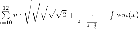 TEX: % MathType!MTEF!2!1!+-<br />% feqaeaartrvr0aqatCvAUfeBSjuyZL2yd9gzLbvyNv2CaerbuLwBLn<br />% hiov2DGi1BTfMBaeXatLxBI9gBaebbnrfifHhDYfgasaacH8srps0l<br />% bbf9q8WrFfeuY-Hhbbf9v8qqaqFr0xc9pk0xbba9q8WqFfea0-yr0R<br />% Yxir-Jbba9q8aq0-yq-He9q8qqQ8frFve9Fve9Ff0dmeaabaqaciGa<br />% caGaaeqabaaaamaaaOqaamaaqahabaGaamOBaaWcbaGaamyAaiabg2<br />% da9iaaigdacaaIWaaabaGaaGymaiaaikdaa0GaeyyeIuoakiabgwSi<br />% xpaakaaabaWaaOaaaeaadaGcaaqaamaakaaabaWaaOaaaeaacaaIYa<br />% aaleqaaaqabaaabeaaaeqaaaqabaGccqGHRaWkdaWcaaqaaiaaigda<br />% aeaadaWcaaqaaiaaigdaaeaacaaIYaaaaiabgUcaRmaalaaabaGaaG<br />% OmaaqaamaalaaabaGaaGymaaqaaiaaisdacqGHsisldaWcaaqaaiaa<br />% igdaaeaacaaIYaaaaaaaaaaaaiabgUcaRmaapeaabaGaam4Caiaadw<br />% gacaWGUbGaaiikaiaadIhacaGGPaaaleqabeqdcqGHRiI8aaaa!4E16!<br />$\sum\limits_{i = 10}^{12} n  \cdot \sqrt {\sqrt {\sqrt {\sqrt {\sqrt 2 } } } }  + \frac{1}{{\frac{1}{2} + \frac{2}{{\frac{1}{{4 - \frac{1}{2}}}}}}} + \int {sen(x)} $