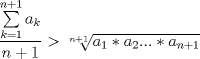 TEX: \[\frac{{\sum\limits_{k = 1}^{n + 1} {a_k } }}{{n + 1}} > \sqrt[{n + 1}]{{a_1 *a_2 ...*a_{n + 1} }}\]