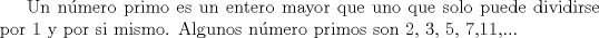 TEX: Un nmero primo es un entero mayor que uno que solo puede dividirse por 1 y por si mismo. Algunos nmero primos son 2, 3, 5, 7,11,...