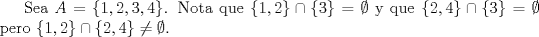 TEX: Sea $A=\{1,2,3,4\}$. Nota que $\{1,2\}\cap \{3\}=\emptyset$ y que $\{2,4\}\cap \{3\}=\emptyset$ pero $\{1,2\}\cap \{2,4\}\neq\emptyset$.