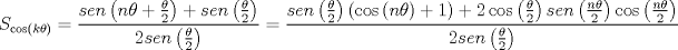 TEX: $$S_{\cos \left( {k\theta } \right)}  = \frac{{sen\left( {n\theta  + \frac{\theta }{2}} \right) + sen\left( {\frac{\theta }{2}} \right)}}{{2sen\left( {\frac{\theta }{2}} \right)}} = \frac{{sen\left( {\frac{\theta }{2}} \right)\left( {\cos \left( {n\theta } \right) + 1} \right) + 2\cos \left( {\frac{\theta }{2}} \right)sen\left( {\frac{{n\theta }}{2}} \right)\cos \left( {\frac{{n\theta }}{2}} \right)}}{{2sen\left( {\frac{\theta }{2}} \right)}}$$