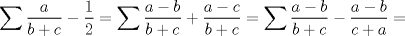 TEX: $\displaystyle \sum{\frac{a}{b+c}-\frac{1}{2}}=\sum{\frac{a-b}{b+c}+\frac{a-c}{b+c}}=\sum{\frac{a-b}{b+c}-\frac{a-b}{c+a}}=$