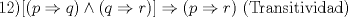 TEX: 12)$[(p\Rightarrow q)\wedge (q\Rightarrow r)]\Rightarrow (p\Rightarrow r)$ (Transitividad)