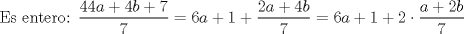 TEX: Es entero: $\displaystyle \frac{44a+4b+7}{7}=6a+1+\frac{2a+4b}{7}=6a+1+2\cdot \frac{a+2b}{7}$