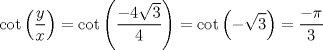 TEX: <br />\[\cot \left( {\frac{y}<br />{x}} \right) = \cot \left( {\frac{{ - 4\sqrt 3 }}<br />{4}} \right) = \cot \left( { - \sqrt 3 } \right) = \frac{{ - \pi }}<br />{3}\]