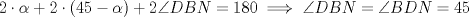 TEX: $2 \cdot \alpha + 2 \cdot (45- \alpha) + 2 \angle DBN = 180 \implies \angle DBN = \angle BDN = 45$