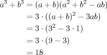 TEX: $\begin{aligned} a^3+b^3&=(a+b)(a^2+b^2-ab) \\ &=3 \cdot ((a+b)^2-3ab) \\ &=3\cdot (3^2-3\cdot 1) \\ &=3 \cdot (9-3) \\ &=18 \end{aligned}$