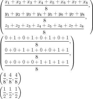 TEX: <br />\[<br />\begin{gathered}<br />  \left( \begin{gathered}<br />  \frac{{x_1  + x_2  + x_3  + x_4  + x_5  + x_6  + x_7  + x_8 }}<br />{8}, \hfill \\<br />  \frac{{y_1  + y_2  + y_3  + y_4  + y_5  + y_6  + y_7  + y_8 }}<br />{8}, \hfill \\<br />  \frac{{z_1  + z_2  + z_3  + z_4  + z_5  + z_6  + z_7  + z_8 }}<br />{8} \hfill \\ <br />\end{gathered}  \right) \hfill \\<br />  \left( \begin{gathered}<br />  \frac{{0 + 1 + 0 + 1 + 0 + 1 + 0 + 1}}<br />{8}, \hfill \\<br />  \frac{{0 + 0 + 1 + 1 + 0 + 0 + 1 + 1}}<br />{8}, \hfill \\<br />  \frac{{0 + 0 + 0 + 0 + 1 + 1 + 1 + 1}}<br />{8} \hfill \\ <br />\end{gathered}  \right) \hfill \\<br />  \left( {\frac{4}<br />{8},\frac{4}<br />{8},\frac{4}<br />{8}} \right) \hfill \\<br />  \left( {\frac{1}<br />{2},\frac{1}<br />{2},\frac{1}<br />{2}} \right) \hfill \\ <br />\end{gathered} <br />\]<br /><br />