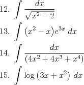 TEX: \[<br />\begin{gathered}<br />  12.{\text{ }}\int {\frac{{dx}}<br />{{\sqrt {x^2  - 2} }}}  \hfill \\<br />  13.{\text{ }}\int {\left( {x^2  - x} \right)} e^{3x} {\text{ }}dx \hfill \\<br />  14.{\text{ }}\int {\frac{{dx}}<br />{{(4x^2  + 4x^3  + x^4 )}}}  \hfill \\<br />  15.{\text{ }}\int {\log \left( {3x + x^2 } \right)} {\text{ }}dx \hfill \\ <br />\end{gathered} <br />\]<br />