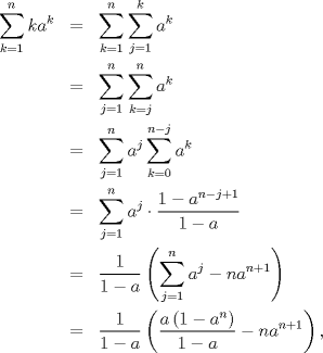 TEX: \begin{eqnarray*}<br />   \sum\limits_{k=1}^{n}{k{{a}^{k}}}&=&\sum\limits_{k=1}^{n}{\sum\limits_{j=1}^{k}{{{a}^{k}}}} \\ <br /> & =&\sum\limits_{j=1}^{n}{\sum\limits_{k=j}^{n}{{{a}^{k}}}} \\ <br /> & =&\sum\limits_{j=1}^{n}{{{a}^{j}}\sum\limits_{k=0}^{n-j}{{{a}^{k}}}} \\ <br /> & =&\sum\limits_{j=1}^{n}{{{a}^{j}}\cdot \frac{1-{{a}^{n-j+1}}}{1-a}} \\ <br /> & =&\frac{1}{1-a}\left( \sum\limits_{j=1}^{n}{{{a}^{j}}}-n{{a}^{n+1}} \right) \\ <br /> & =&\frac{1}{1-a}\left( \frac{a\left( 1-{{a}^{n}} \right)}{1-a}-n{{a}^{n+1}} \right), <br />\end{eqnarray*}<br />