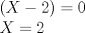 TEX: \[<br />\begin{array}{l}<br /> \left( {X - 2} \right) = 0 \\ <br /> X = 2 \\ <br /> \end{array}<br />\]