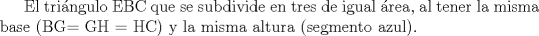 TEX: El tringulo EBC que se subdivide en tres de igual rea, al tener la misma base (BG= GH = HC)   y la misma altura (segmento azul).