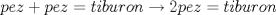 TEX: % MathType!MTEF!2!1!+-<br />% feaagaart1ev2aaatCvAUfeBSjuyZL2yd9gzLbvyNv2CaerbuLwBLn<br />% hiov2DGi1BTfMBaeXatLxBI9gBaerbd9wDYLwzYbItLDharqqtubsr<br />% 4rNCHbGeaGqiVu0Je9sqqrpepC0xbbL8F4rqqrFfpeea0xe9Lq-Jc9<br />% vqaqpepm0xbba9pwe9Q8fs0-yqaqpepae9pg0FirpepeKkFr0xfr-x<br />% fr-xb9adbaqaaeGaciGaaiaabeqaamaabaabaaGcbaGaamiCaiaadw<br />% gacaWG6bGaey4kaSIaamiCaiaadwgacaWG6bGaeyypa0JaamiDaiaa<br />% dMgacaWGIbGaamyDaiaadkhacaWGVbGaamOBaiabgkziUkaaikdaca<br />% WGWbGaamyzaiaadQhacqGH9aqpcaWG0bGaamyAaiaadkgacaWG1bGa<br />% amOCaiaad+gacaWGUbaaaa!516A!<br />\[<br />pez + pez = tiburon \to 2pez = tiburon<br />\]<br />