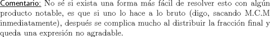 TEX: \noindent \textsf{\underline{Comentario:}} No s si exista una forma ms fcil de resolver esto con algn producto notable, es que si uno lo hace a lo bruto (digo, sacando M.C.M inmediatamente), despus se complica mucho al distribuir la fraccin final y queda una expresin no agradable.\\