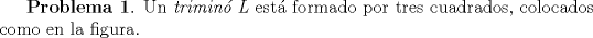 TEX: \textbf{Problema 1}. Un \textit{trimin\'o\ L} est\'a formado por tres cuadrados, colocados como en la figura.