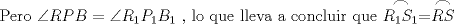 TEX: Pero $\angle RPB= \angle R_1P_1B_1 $ , lo que lleva a concluir que $\stackrel{\displaystyle\frown}{R_1S_1}=\stackrel{\displaystyle\frown}{RS}$