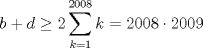 TEX: $$b+d\ge 2\sum_{k=1}^{2008}{k}=2008\cdot 2009$$